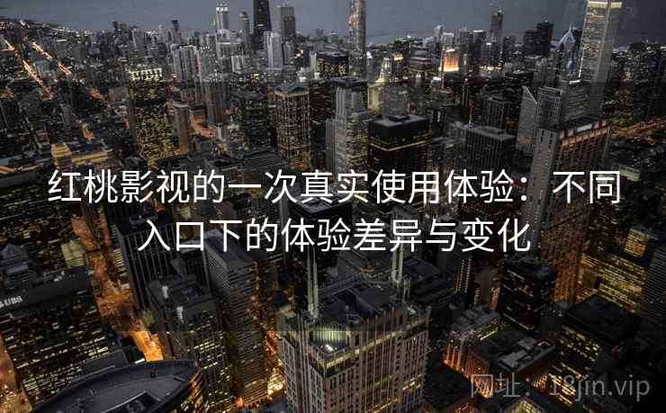 红桃影视的一次真实使用体验:不同入口下的体验差异与变化 第1张 红桃影视的一次真实使用体验:不同入口下的体验差异与变化 第1张