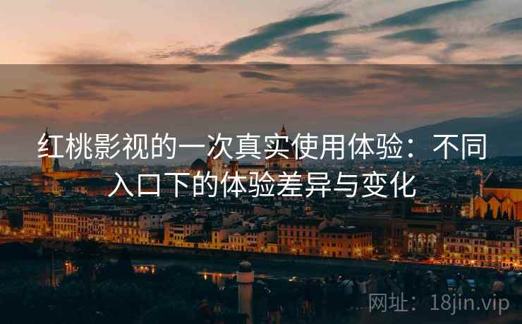红桃影视的一次真实使用体验:不同入口下的体验差异与变化 第2张 红桃影视的一次真实使用体验:不同入口下的体验差异与变化 第2张