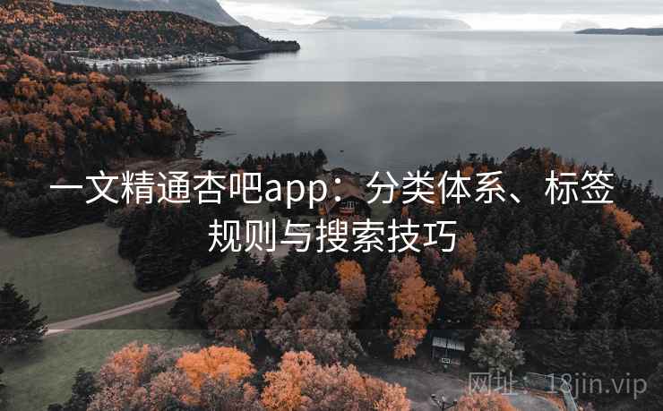 一文精通杏吧app:分类体系、标签规则与搜索技巧 第1张 一文精通杏吧app:分类体系、标签规则与搜索技巧 第1张