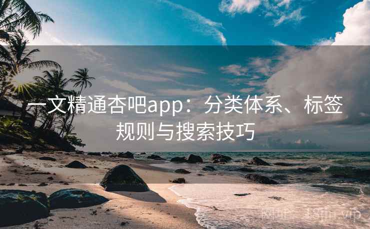 一文精通杏吧app:分类体系、标签规则与搜索技巧 第2张 一文精通杏吧app:分类体系、标签规则与搜索技巧 第2张