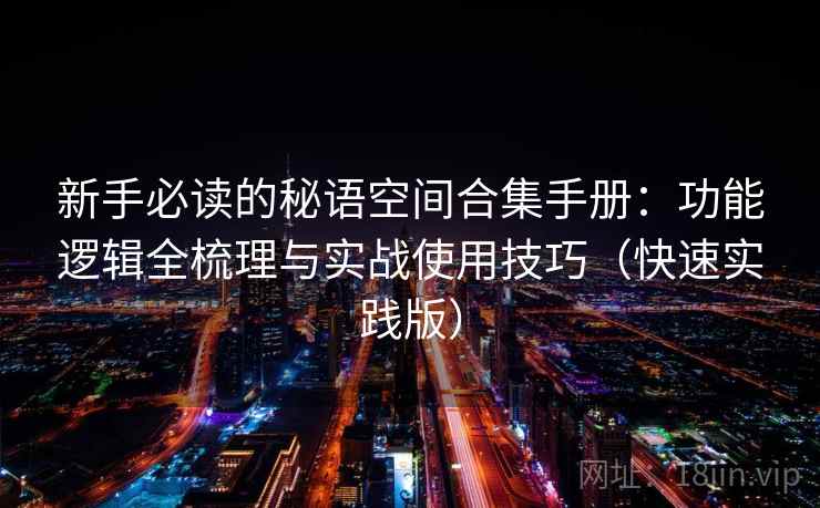 新手必读的秘语空间合集手册:功能逻辑全梳理与实战使用技巧(快速实践版) 第2张 新手必读的秘语空间合集手册:功能逻辑全梳理与实战使用技巧(快速实践版) 第2张