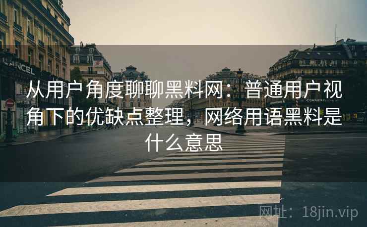 从用户角度聊聊黑料网:普通用户视角下的优缺点整理,网络用语黑料是什么意思 第2张 从用户角度聊聊黑料网:普通用户视角下的优缺点整理,网络用语黑料是什么意思 第2张
