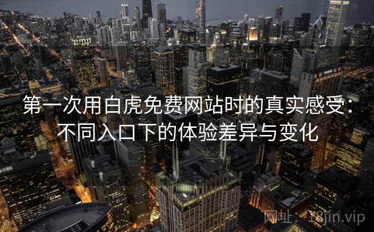 第一次用白虎免费网站时的真实感受:不同入口下的体验差异与变化 第1张 第一次用白虎免费网站时的真实感受:不同入口下的体验差异与变化 第1张