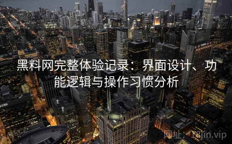 黑料网完整体验记录：界面设计、功能逻辑与操作习惯分析  第1张