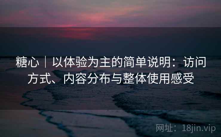 糖心|以体验为主的简单说明:访问方式、内容分布与整体使用感受 第1张 糖心|以体验为主的简单说明:访问方式、内容分布与整体使用感受 第1张