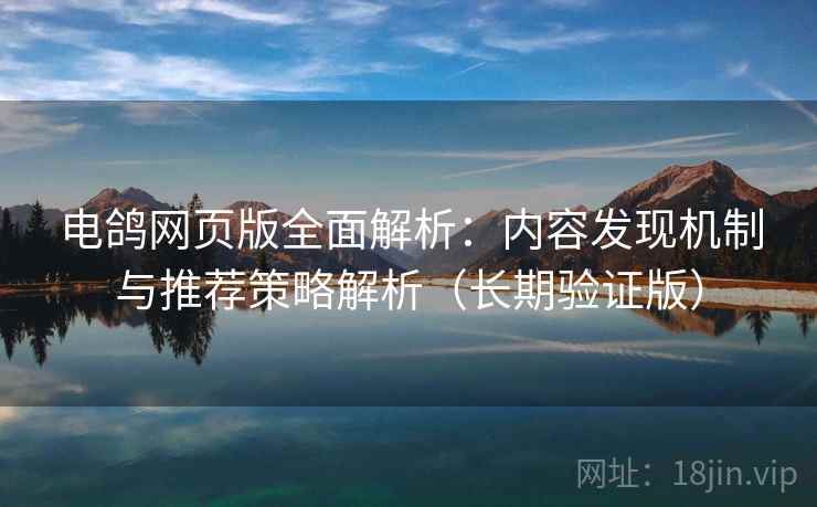 电鸽网页版全面解析：内容发现机制与推荐策略解析（长期验证版）  第1张