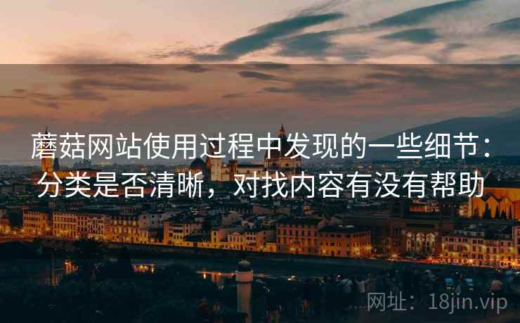 蘑菇网站使用过程中发现的一些细节:分类是否清晰,对找内容有没有帮助 第2张 蘑菇网站使用过程中发现的一些细节:分类是否清晰,对找内容有没有帮助 第2张