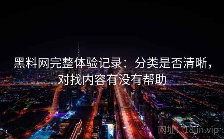 黑料网完整体验记录：分类是否清晰，对找内容有没有帮助  第2张