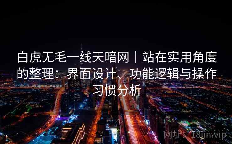 白虎无毛一线天暗网｜站在实用角度的整理：界面设计、功能逻辑与操作习惯分析  第2张
