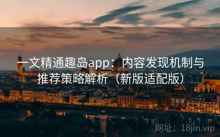 一文精通趣岛app：内容发现机制与推荐策略解析（新版适配版）  第2张
