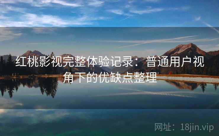 红桃影视完整体验记录：普通用户视角下的优缺点整理  第2张