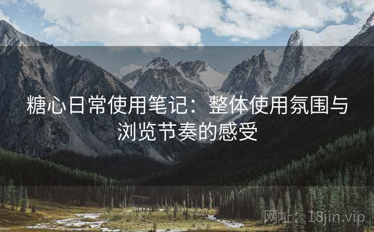 糖心日常使用笔记：整体使用氛围与浏览节奏的感受  第2张