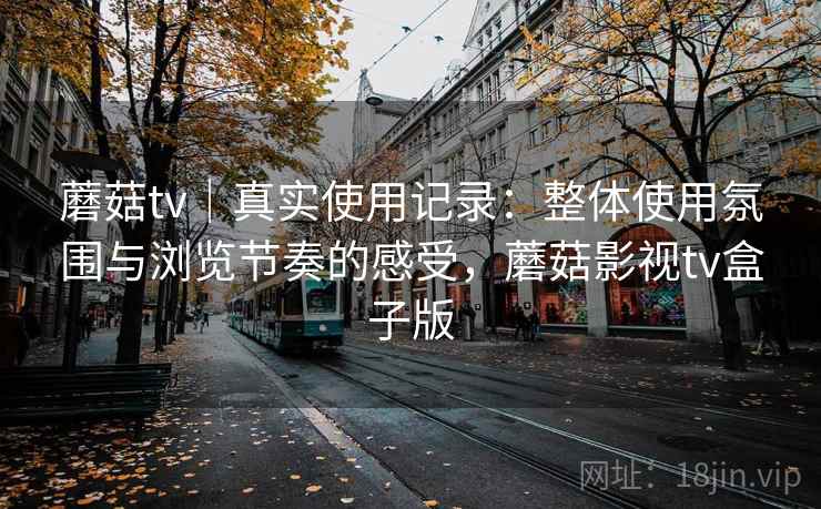 蘑菇tv｜真实使用记录：整体使用氛围与浏览节奏的感受，蘑菇影视tv盒子版  第2张