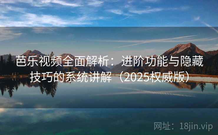 芭乐视频全面解析：进阶功能与隐藏技巧的系统讲解（2025权威版）  第1张