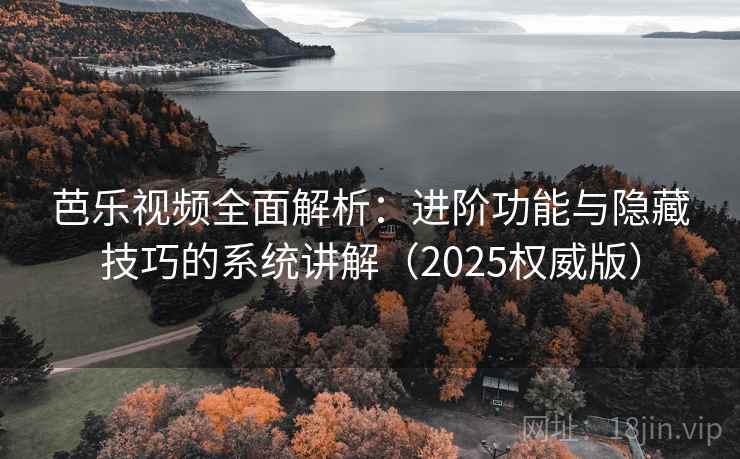 芭乐视频全面解析：进阶功能与隐藏技巧的系统讲解（2025权威版）  第2张