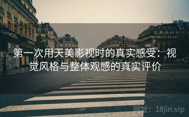 第一次用天美影视时的真实感受：视觉风格与整体观感的真实评价  第1张