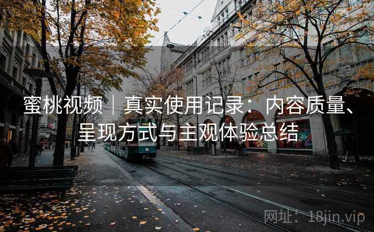 蜜桃视频｜真实使用记录：内容质量、呈现方式与主观体验总结  第1张