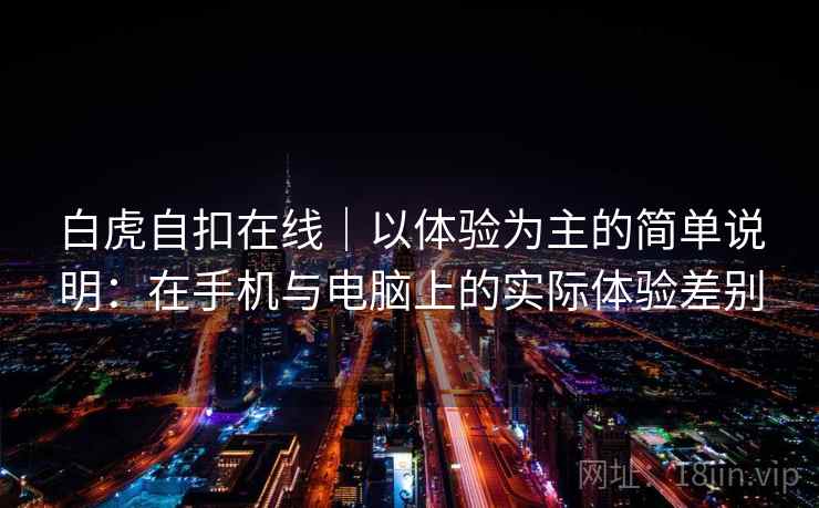 白虎自扣在线｜以体验为主的简单说明：在手机与电脑上的实际体验差别  第1张