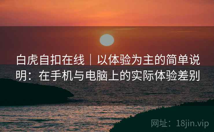 白虎自扣在线｜以体验为主的简单说明：在手机与电脑上的实际体验差别  第2张