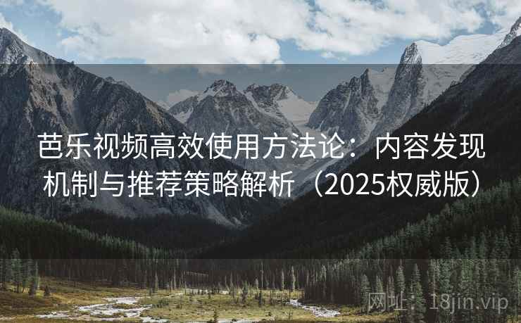 芭乐视频高效使用方法论：内容发现机制与推荐策略解析（2025权威版）  第1张