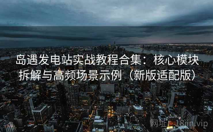 岛遇发电站实战教程合集:核心模块拆解与高频场景示例(新版适配版) 第1张 岛遇发电站实战教程合集:核心模块拆解与高频场景示例(新版适配版) 第1张