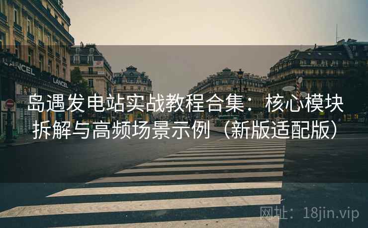 岛遇发电站实战教程合集:核心模块拆解与高频场景示例(新版适配版) 第2张 岛遇发电站实战教程合集:核心模块拆解与高频场景示例(新版适配版) 第2张
