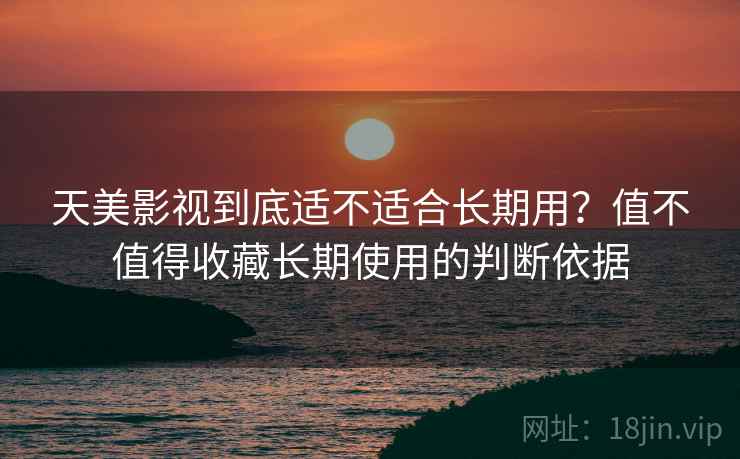 天美影视到底适不适合长期用?值不值得收藏长期使用的判断依据 第1张 天美影视到底适不适合长期用?值不值得收藏长期使用的判断依据 第1张