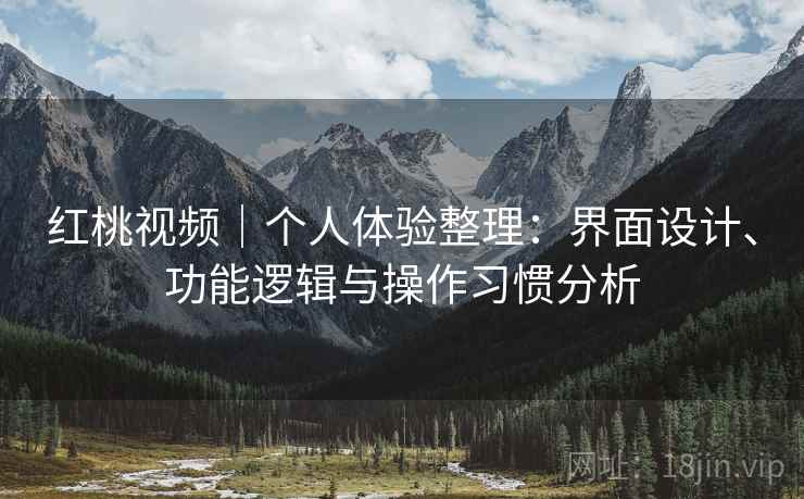 红桃视频｜个人体验整理：界面设计、功能逻辑与操作习惯分析  第2张