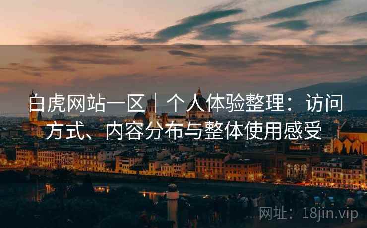 白虎网站一区|个人体验整理:访问方式、内容分布与整体使用感受 第1张 白虎网站一区|个人体验整理:访问方式、内容分布与整体使用感受 第1张
