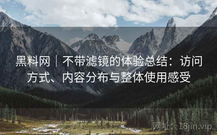黑料网|不带滤镜的体验总结:访问方式、内容分布与整体使用感受 第1张 黑料网|不带滤镜的体验总结:访问方式、内容分布与整体使用感受 第1张