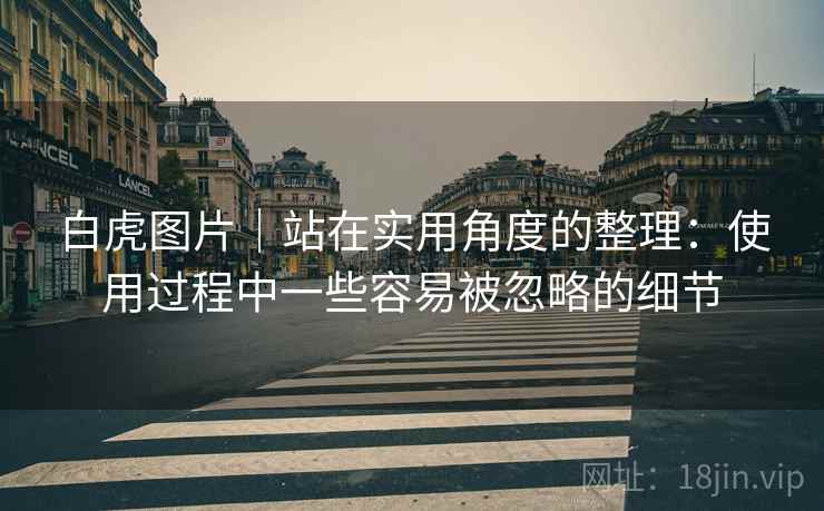 白虎图片|站在实用角度的整理:使用过程中一些容易被忽略的细节 第2张 白虎图片|站在实用角度的整理:使用过程中一些容易被忽略的细节 第2张