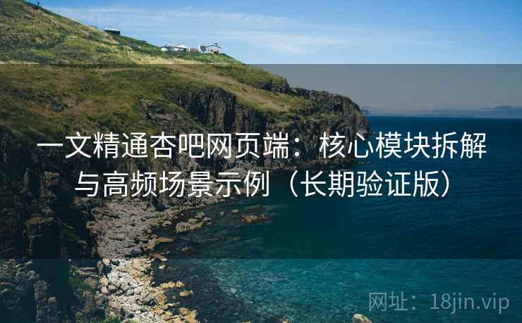 一文精通杏吧网页端:核心模块拆解与高频场景示例(长期验证版) 第1张 一文精通杏吧网页端:核心模块拆解与高频场景示例(长期验证版) 第1张