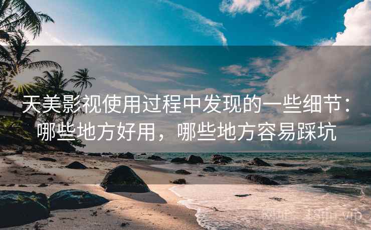 天美影视使用过程中发现的一些细节:哪些地方好用,哪些地方容易踩坑 第2张 天美影视使用过程中发现的一些细节:哪些地方好用,哪些地方容易踩坑 第2张
