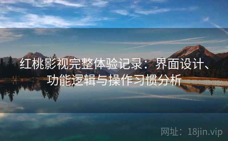 红桃影视完整体验记录:界面设计、功能逻辑与操作习惯分析 第2张 红桃影视完整体验记录:界面设计、功能逻辑与操作习惯分析 第2张