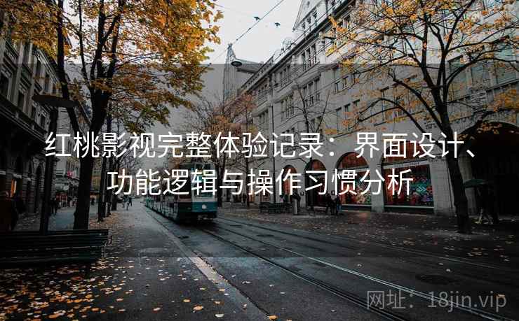 红桃影视完整体验记录:界面设计、功能逻辑与操作习惯分析 第1张 红桃影视完整体验记录:界面设计、功能逻辑与操作习惯分析 第1张