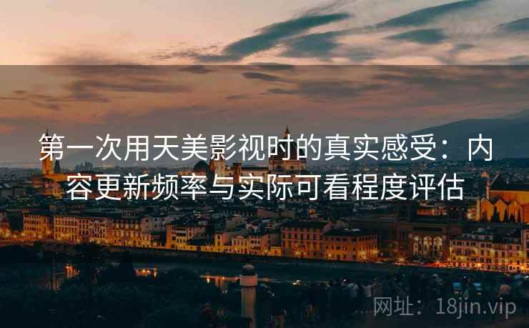 第一次用天美影视时的真实感受:内容更新频率与实际可看程度评估 第1张 第一次用天美影视时的真实感受:内容更新频率与实际可看程度评估 第1张