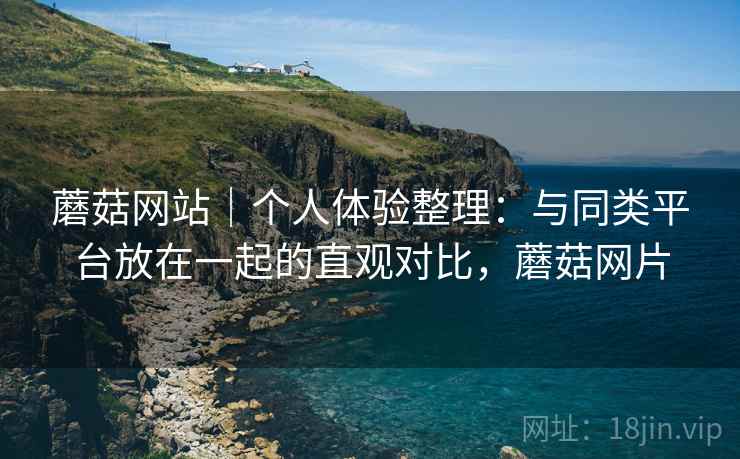 蘑菇网站|个人体验整理:与同类平台放在一起的直观对比,蘑菇网片 第1张 蘑菇网站|个人体验整理:与同类平台放在一起的直观对比,蘑菇网片 第1张