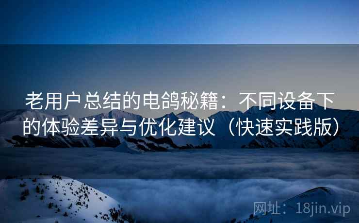 老用户总结的电鸽秘籍:不同设备下的体验差异与优化建议(快速实践版) 第2张 老用户总结的电鸽秘籍:不同设备下的体验差异与优化建议(快速实践版) 第2张