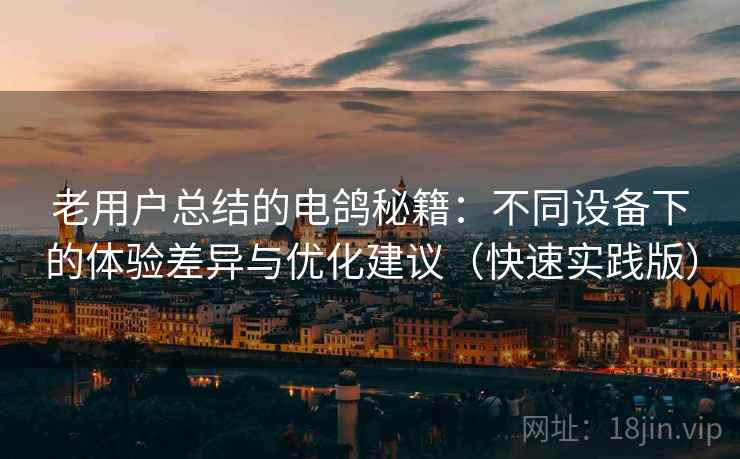 老用户总结的电鸽秘籍:不同设备下的体验差异与优化建议(快速实践版) 第1张 老用户总结的电鸽秘籍:不同设备下的体验差异与优化建议(快速实践版) 第1张