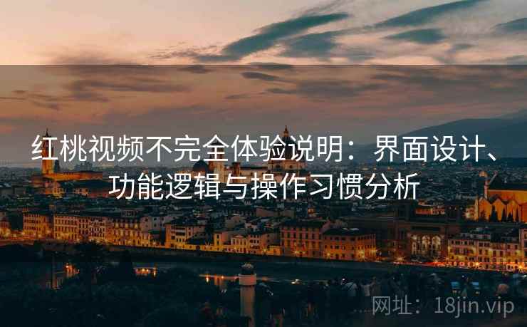 红桃视频不完全体验说明：界面设计、功能逻辑与操作习惯分析  第1张