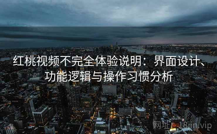 红桃视频不完全体验说明：界面设计、功能逻辑与操作习惯分析  第2张