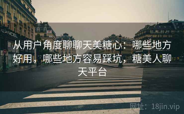 从用户角度聊聊天美糖心：哪些地方好用，哪些地方容易踩坑，糖美人聊天平台  第2张