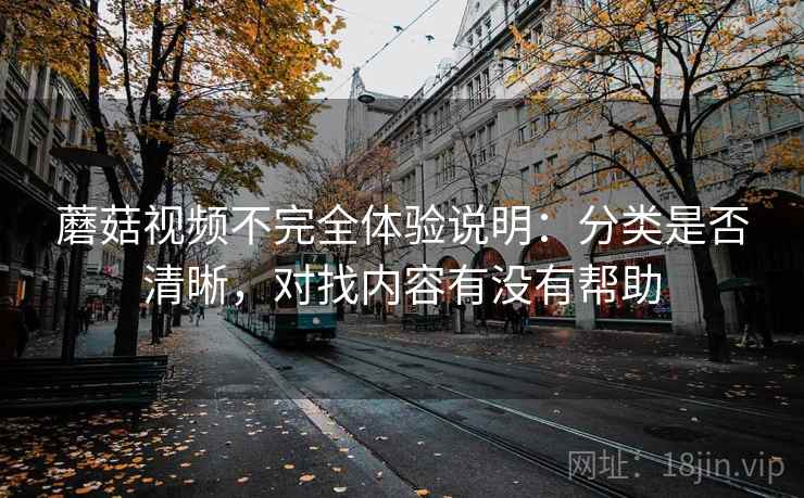 蘑菇视频不完全体验说明：分类是否清晰，对找内容有没有帮助  第1张