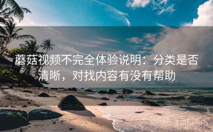 蘑菇视频不完全体验说明：分类是否清晰，对找内容有没有帮助  第2张