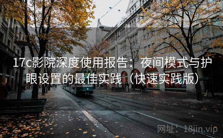 17c影院深度使用报告：夜间模式与护眼设置的最佳实践（快速实践版）  第2张