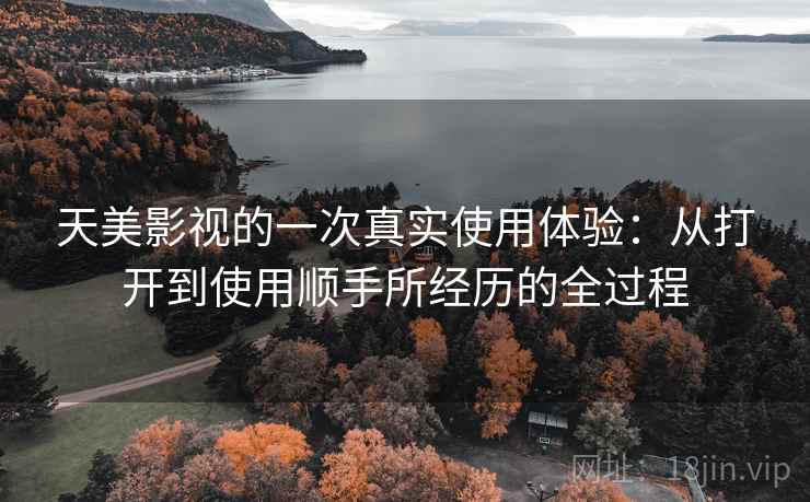 天美影视的一次真实使用体验：从打开到使用顺手所经历的全过程  第1张