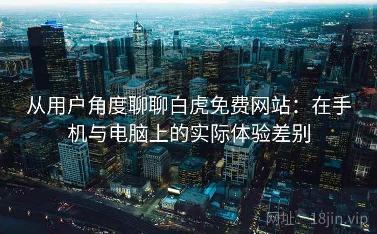 从用户角度聊聊白虎免费网站：在手机与电脑上的实际体验差别  第2张
