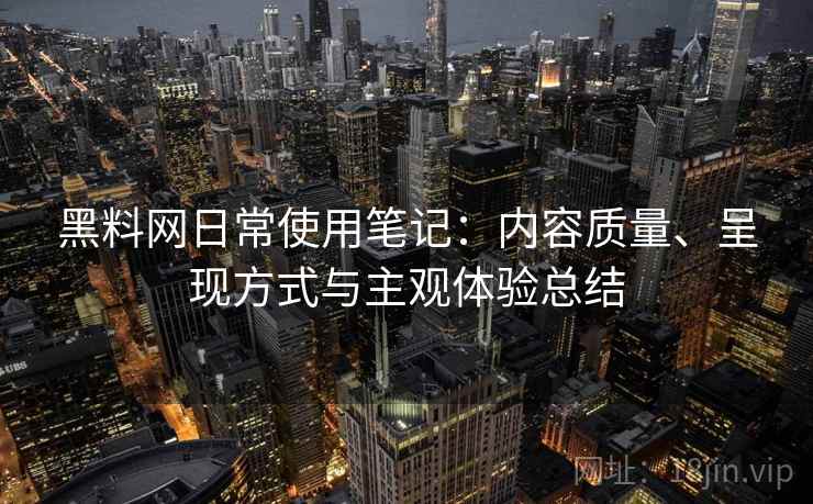 黑料网日常使用笔记：内容质量、呈现方式与主观体验总结  第2张
