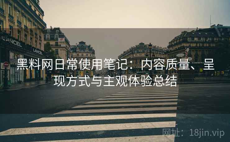 黑料网日常使用笔记：内容质量、呈现方式与主观体验总结  第1张