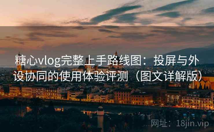 糖心vlog完整上手路线图：投屏与外设协同的使用体验评测（图文详解版）  第2张